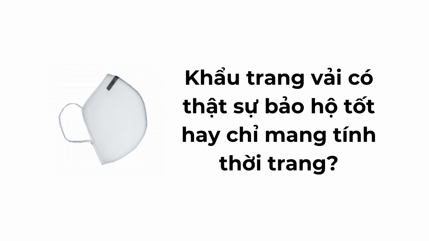 Khẩu trang vải có thật sự bảo hộ tốt hay chỉ mang tính thời trang?