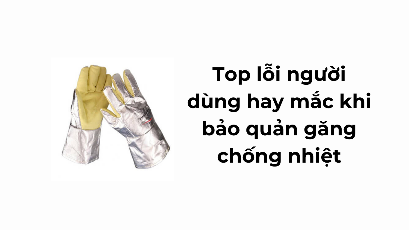 Top lỗi người dùng hay mắc khi bảo quản găng chống nhiệt