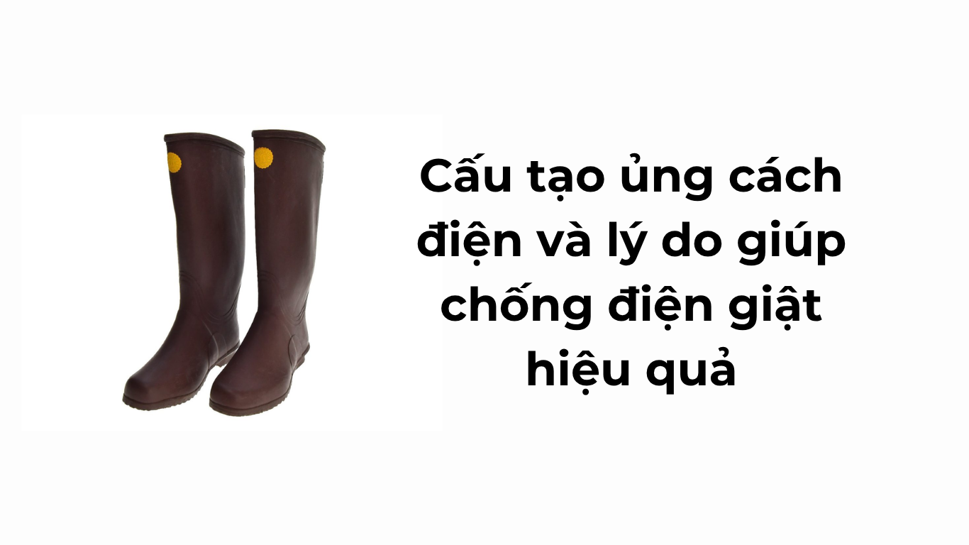 Cấu tạo ủng cách điện và lý do giúp chống điện giật hiệu quả