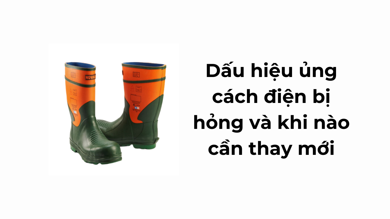 Dấu hiệu ủng cách điện bị hỏng và khi nào cần thay mới