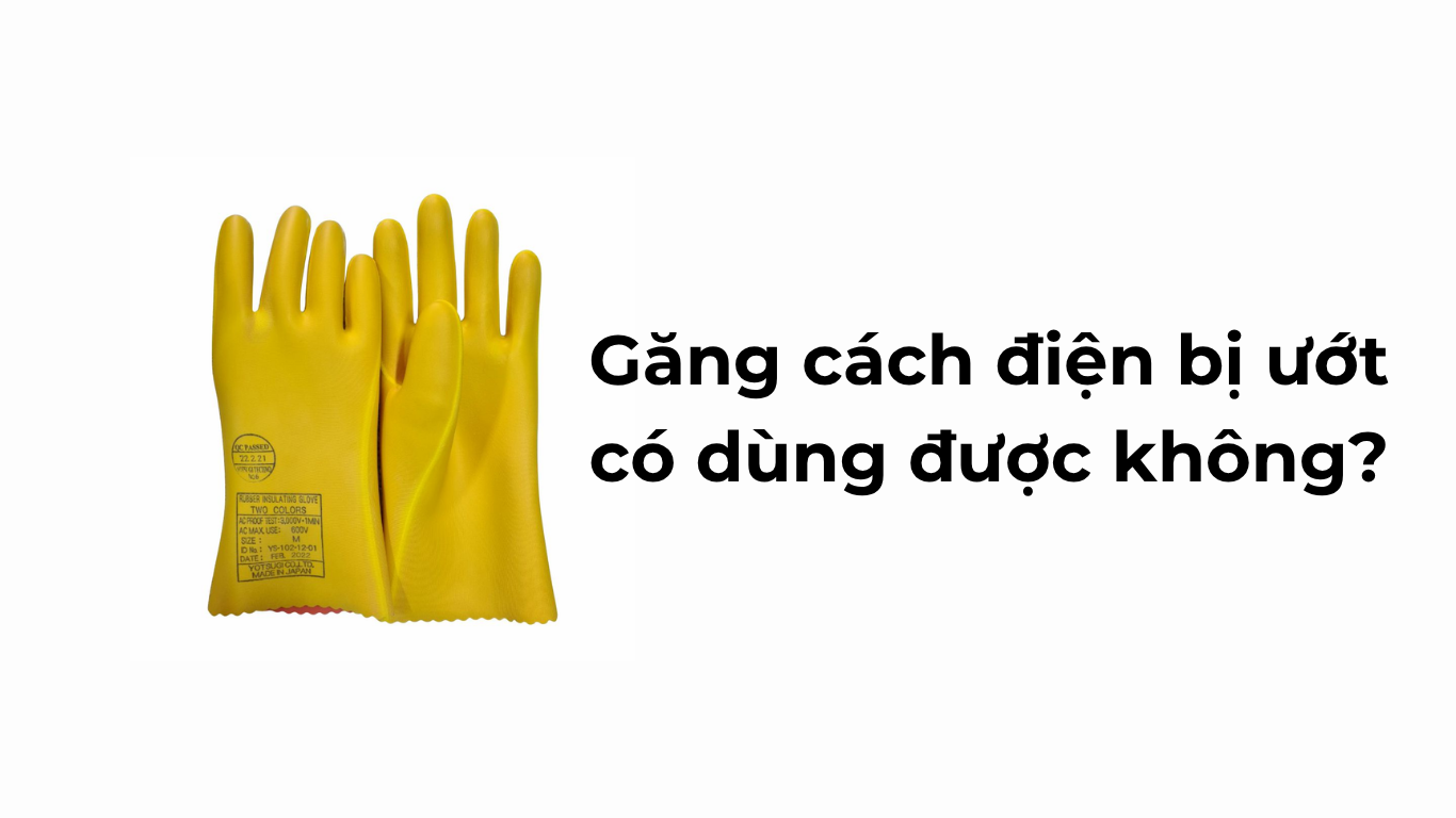 Găng cách điện bị ướt có dùng được không?