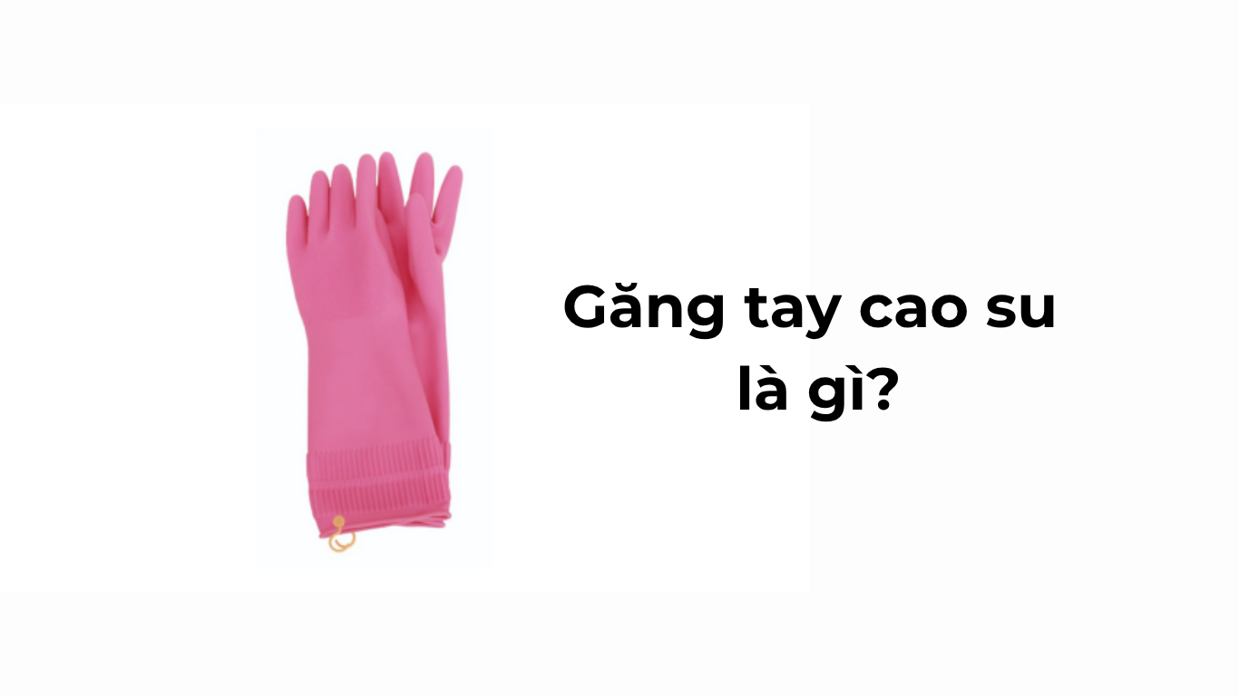 Găng tay cao su gia dụng là gì?