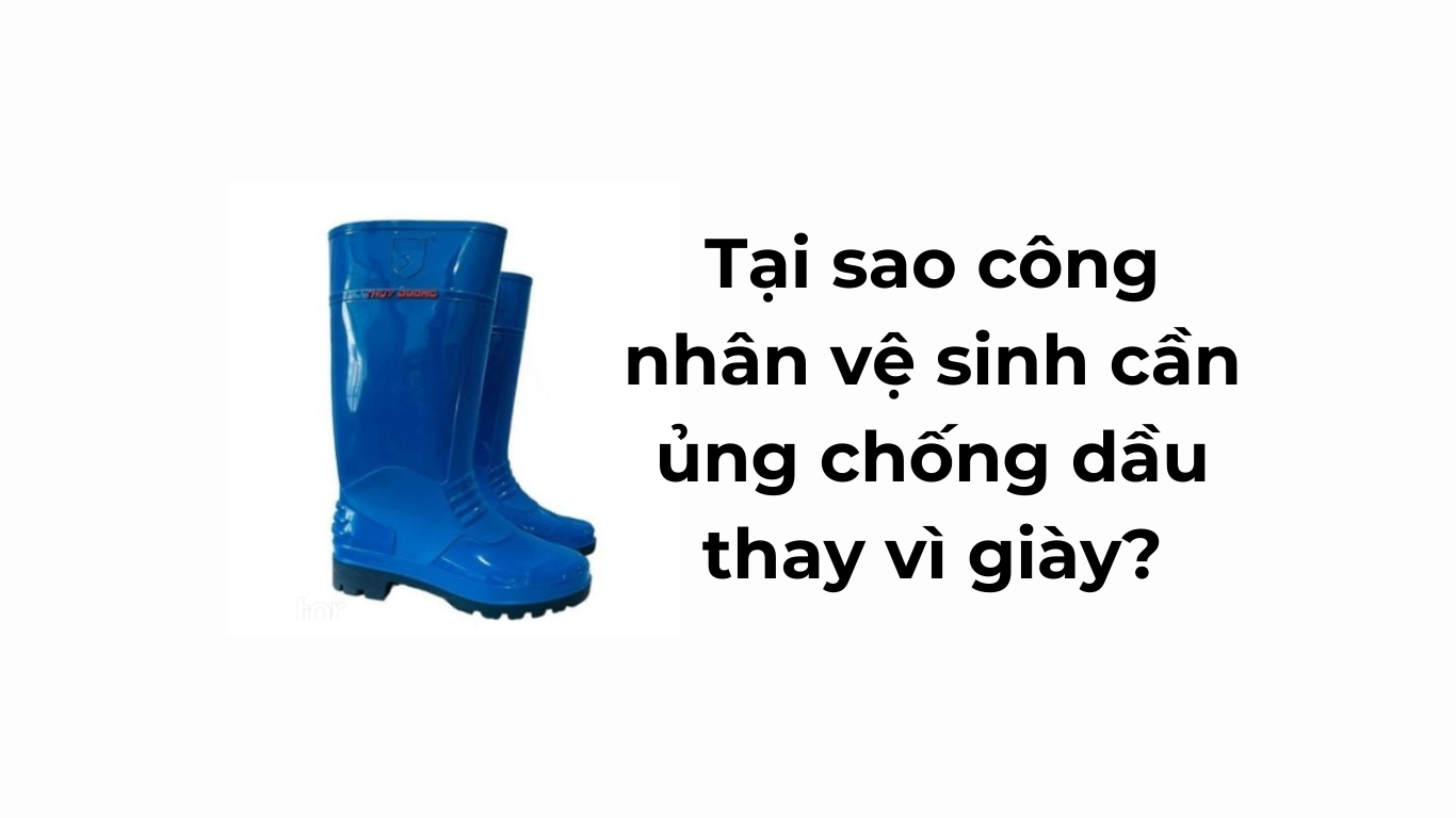 Tại sao công nhân vệ sinh cần ủng chống dầu thay vì giày?