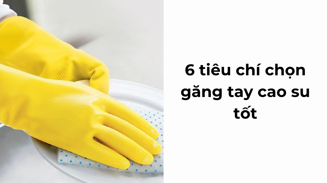 6 tiêu chí chọn găng tay cao su tốt