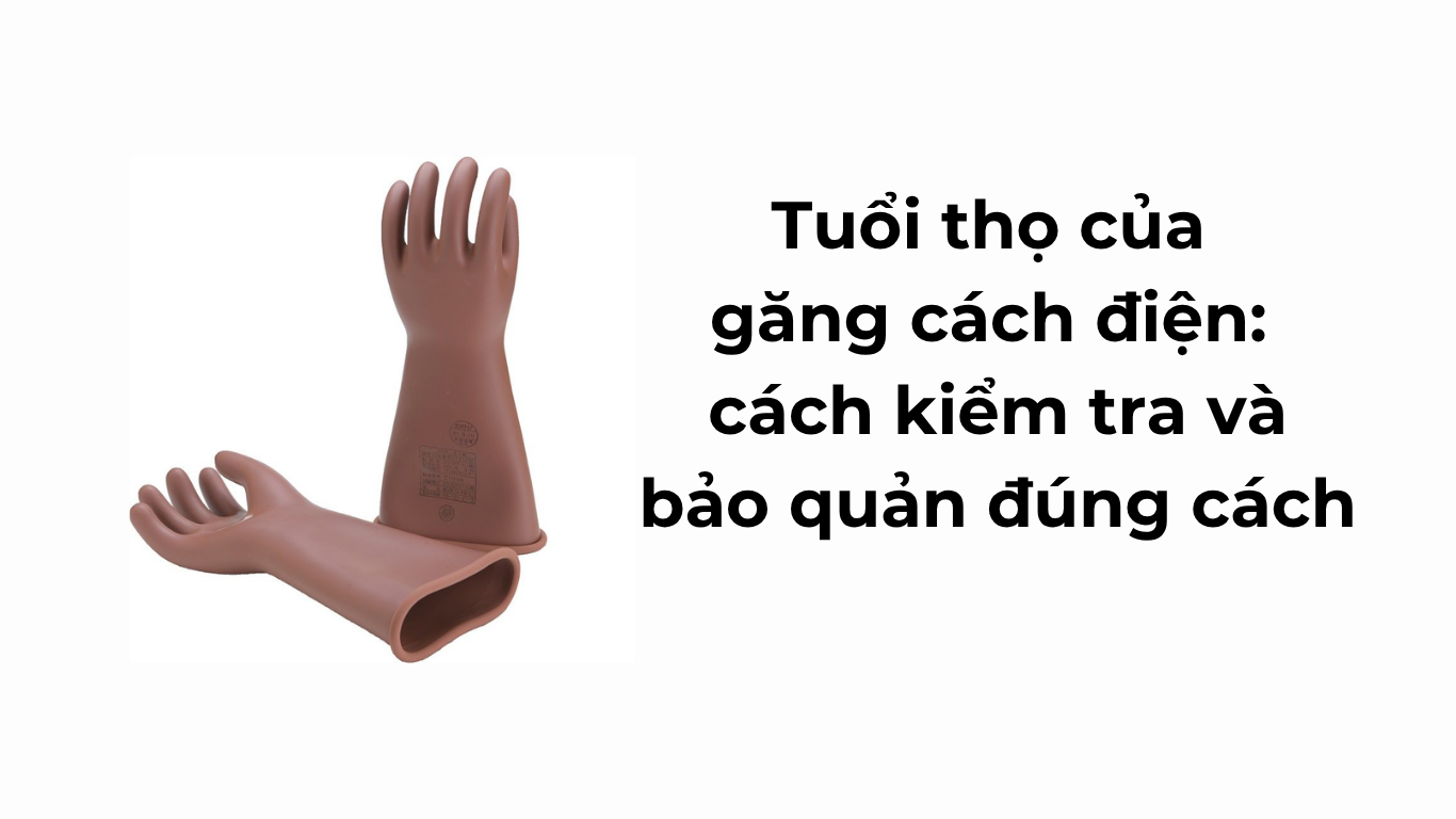 Tuổi thọ của găng cách điện: cách kiểm tra và bảo quản đúng cách